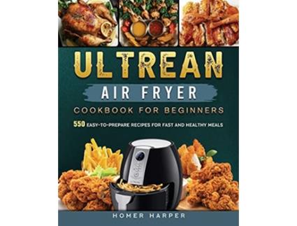 Livro Ultrean Air Fryer Cookbook for Beginners 550 EasytoPrepare Recipes for Fast and Healthy Meals de Homer Harper (Inglês)