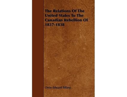Livro The Relations Of The United States To The Canadian Rebellion Of 18371838 de Orrin Edward Tiffany (Inglês)