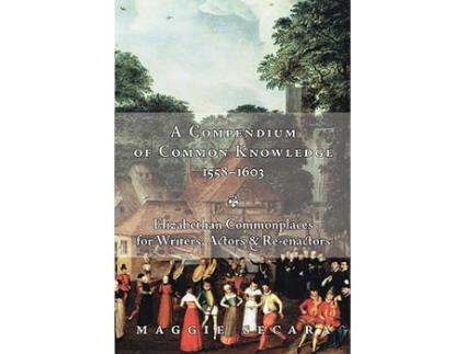 Livro A Compendium of Common Knowledge 15581603 Elizabethan Commonplaces for Writers Actors Reenactors de Maggie Secara (Inglês)
