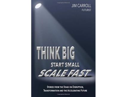 Livro Think Big Start Small Scale Fast Stories from the Stage on Disruption Transformation and the Accelerating Future de Jim Carroll (Inglês)