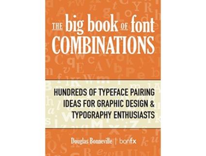 Livro The Big Book of Font Combinations Hundreds of Typeface Pairing Ideas for Graphic Design Typography Enthusiasts de Douglas N Bonneville (Inglês)