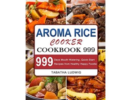 Livro Aroma Rice Cooker Cookbook 999 999 Days MouthWatering QuickStart Recipes from Healthy Happy Foodie de Tabatha Ludwig (Inglês)
