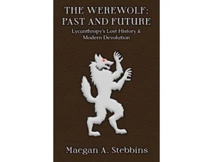 Livro The Werewolf Past and Future Lycanthropys Lost History and Modern Devolution de Maegan A Stebbins (Inglês)