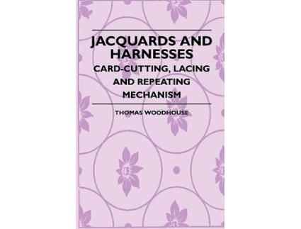 Livro Jacquards And Harnesses CardCutting Lacing And Repeating Mechanism de Thomas Woodhouse (Inglês)