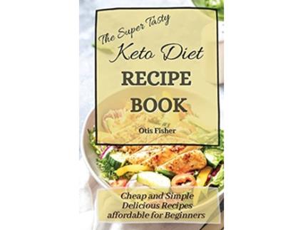 Livro The Super Tasty Keto Diet Recipe Book Cheap and Simple Delicious Recipes affordable for Beginners de Otis Fisher (Inglês)
