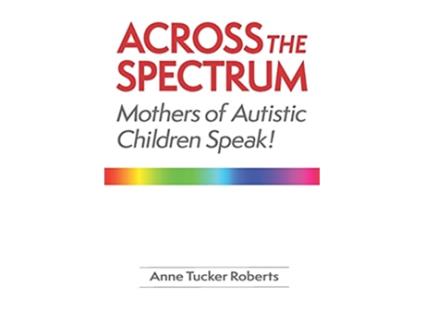 Livro Across the Spectrum Mothers of Autistic Children Speak de Anne Tucker Roberts (Inglês)