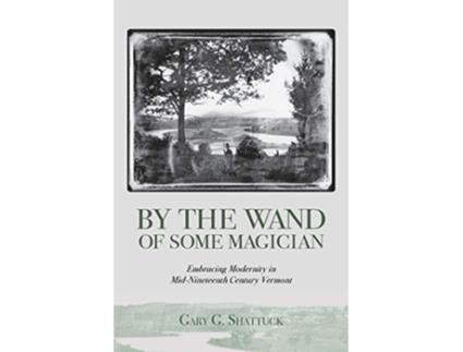 Livro By the Wand of Some Magician Embracing Modernity in MidNineteenth Century Vermont de Gary G Shattuck (Inglês)