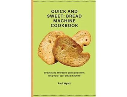 Livro Quick and Sweet 50 easy and affordable quick and sweet recipes for your bread machine de Raul Wyatt (Inglês)