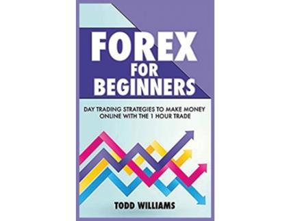 Livro Forex for Beginners Day Trading Strategies to Make Money Online With the 1Hour Trade de Todd Williams (Inglês)