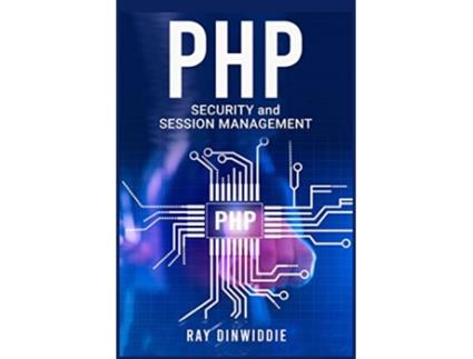 Livro PHP Security and Session Management Managing Sessions and Ensuring PHP Security 2022 Guide for Beginners de Ray Dinwiddie (Inglês)