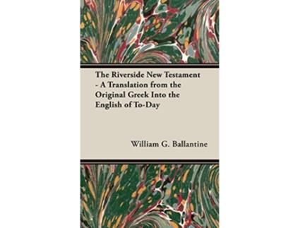 Livro The Riverside New Testament A Translation from the Original Greek Into the English of ToDay de William G Ballantine (Inglês)