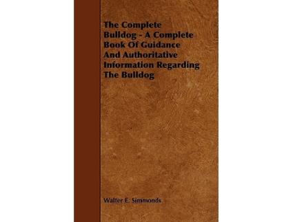 Livro The Complete Bulldog A Complete Book of Guidance and Authoritative Information Regarding the Bulldog de Walter E Simmonds (Inglês)