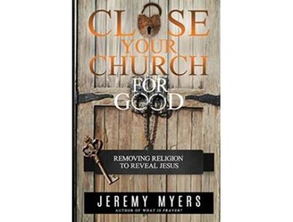 Livro Close Your Church for Good Removing Religion to Reveal Jesus de Jeremy Myers (Inglês)