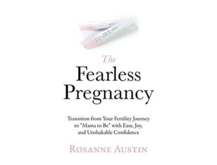 Livro The Fearless Pregnancy Transition from Your Fertility Journey to “Mama to Be” with Ease Joy and Unshakable Confidence de Rosanne Austin (Inglês)