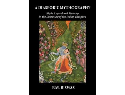 Livro A Diasporic Mythography Myth Legend and Memory in the Literature of the Indian Diaspora de P M Biswas (Inglês)