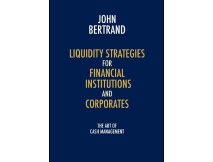 Livro Liquidity Strategies for Financial Institutions and Corporates The Art of Cash Management de John Bertrand (Inglês)
