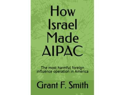 Livro How Israel Made AIPAC The Most Harmful Foreign Influence Operation in America de Grant F Smith (Inglês)