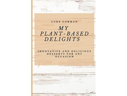 Livro My PlantBased Delights Innovative and Delicious Desserts for Any Occasion de Luke Gorman (Inglês)