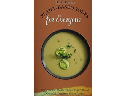 Livro PlantBased Soups for Everyone Discover the Pleasures of a PlantBased Diet with Amazing Soups Recipes de Dave Ingram (Inglês)