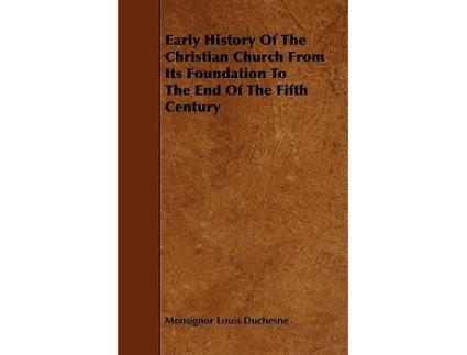 Livro Early History of the Christian Church from Its Foundation to the End of the Fifth Century de Monsignor Louis Duchesne (Inglês)