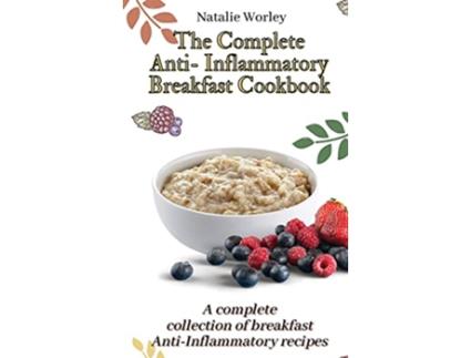 Livro The Complete AntiInflammatory Breakfast Cookbook A complete collection of breakfast AntiInflammatory recipes de Natalie Worley (Inglês)