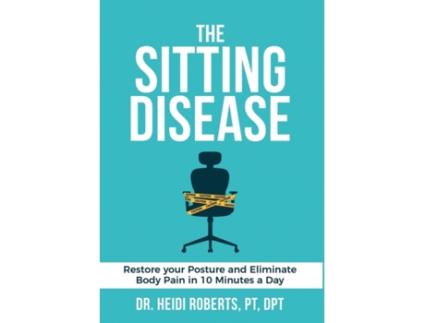 Livro The Sitting Disease: Restore Your Posture and Eliminate Body Pain in 10 Minutes a Day Heidi Roberts Pt Dpt, Katie Roberts (Inglês)