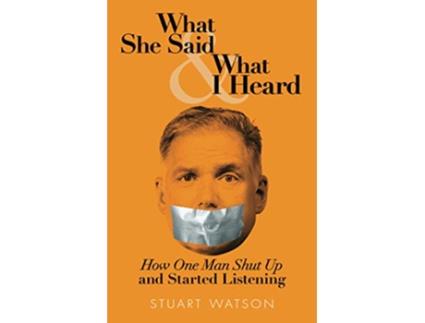 Livro What She Said What I Heard How One Man Shut Up and Started Listening de Stuart Watson (Inglês)