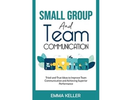 Livro Small Group and Team Communication TriedandTrue Ideas to Improve Team Communication and Achieving Superior Performance de Emma Keller (Inglês)