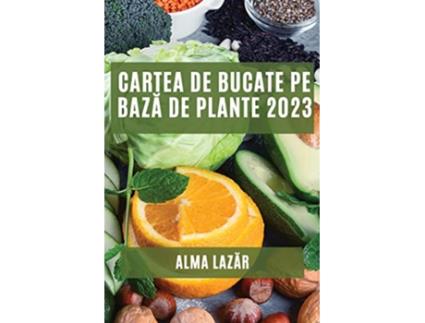 Livro Cartea de Bucate pe baza de Plante 2023 Cele mai Bune Re?ete pe Baza de Plante Romanian Edition de Alma Lazar (Romeno)