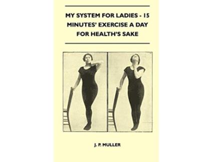 Livro My System for Ladies 15 Minutes Exercise a Day for Healths Sake de J P Muller (Inglês)