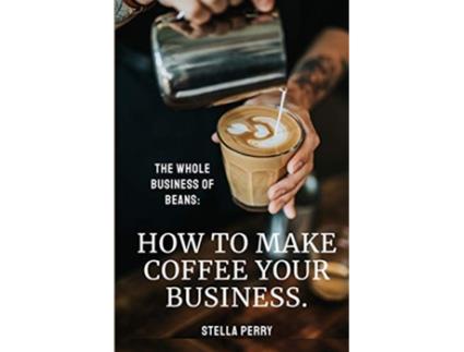 Livro The Whole Business of Beans How to Make Coffee Your Business de Stella Perry (Inglês)
