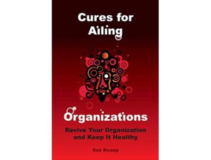 Livro Cures for Ailing Organizations de Sue Knaup (Inglês)