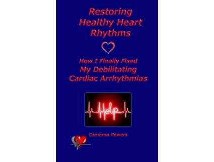 Livro Restoring Healthy Heart Rhythms How I Finally Fixed My Debilitating Cardiac Arrhythmias de Cameron Powers (Inglês)