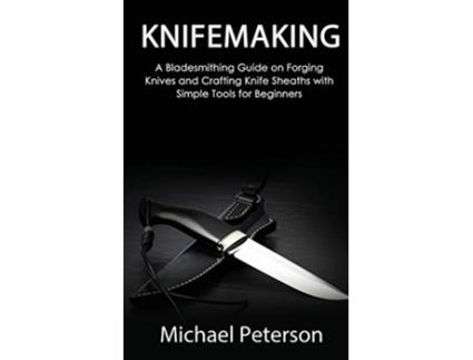 Livro Knifemaking A Bladesmithing Guide on Forging Knives and Crafting Knife Sheaths with Simple Tools for Beginners de Michael Peterson (Inglês)