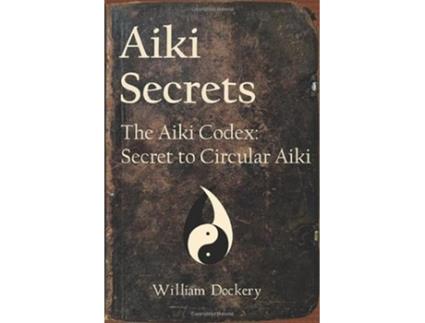 Livro Aiki Secrets The Aiki Codex Secret to Circular Aiki de William Brian Dockery (Inglês)