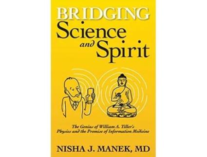 Livro Bridging Science and Spirit The Genius of William A Tillers Physics and the Promise of Information Medicine de Nisha J Manek MD (Inglês)