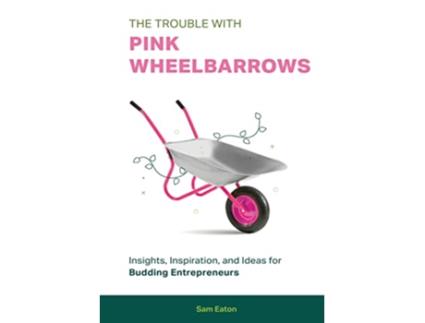 Livro The Trouble with Pink Wheelbarrows Insight Inspiration and Ideas for Budding Entrepreneurs de Sam Eaton (Inglês)