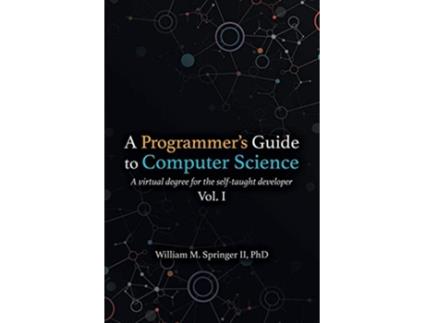 Livro A Programmers Guide to Computer Science A virtual degree for the selftaught developer de Dr William M Springer II (Inglês)