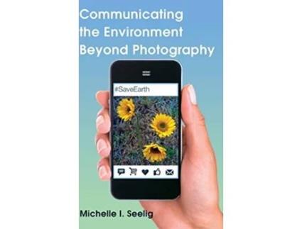 Livro Communicating the Environment Beyond Photography de Michelle I Seelig (Inglês - Capa Dura)