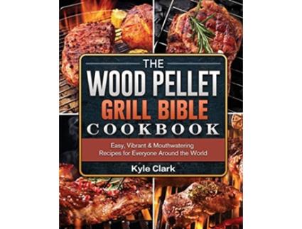 Livro The Wood Pellet Grill Bible Cookbook Easy Vibrant Mouthwatering Recipes for Everyone Around the World de Kyle Clark (Inglês)
