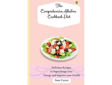 Livro The Comprehensive Alkaline Cookbook Diet Delicious Recipes to Supercharge your Energy and Improve your Health de Sam Carter (Inglês)