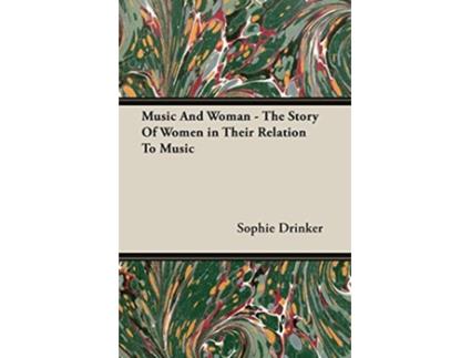 Livro Music And Woman The Story Of Women in Their Relation To Music de Sophie Drinker (Inglês)