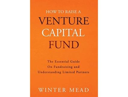 Livro How To Raise A Venture Capital Fund The Essential Guide on Fundraising and Understanding Limited Partners de Winter Mead (Inglês)