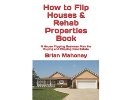 Livro How to Flip Houses Rehab Properties Book A House Flipping Business Plan for Buying and Flipping Real Estate de Brian Mahoney (Inglês)