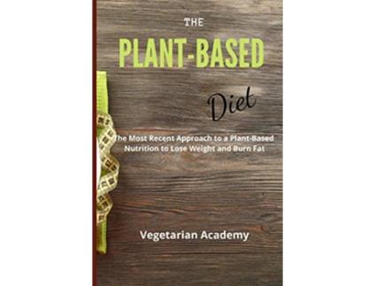 Livro The PlantBased Diet The Most Recent Approach to a PlantBased Nutrition to Lose Weight and Burn Fat de Vegetarian Academy (Inglês)