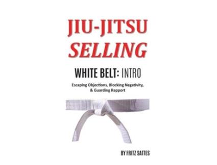 Livro Jiu Jitsu Selling White Belt Intro Escaping Objections Blocking Negativity Guarding Rapport de Fritz Sattes (Inglês)