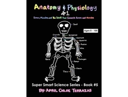 Livro Anatomy Physiology Part 1 Bones Muscles and the Stuff That Connects Bones and Muscles Super Smart Science de April Chloe Terrazas (Inglês)