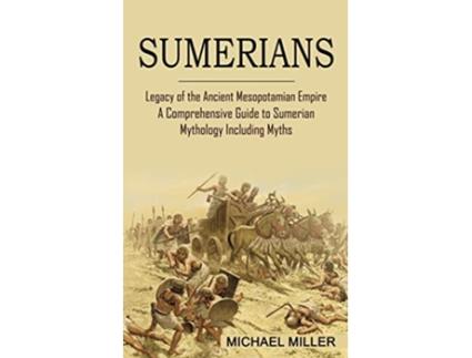 Livro Sumerians Legacy of the Ancient Mesopotamian Empire A Comprehensive Guide to Sumerian Mythology Including Myths de Michael Miller (Inglês)