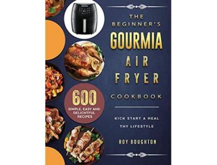 Livro The Beginners Gourmia Air Fryer Cookbook 600 Simple Easy and Delightful Recipes to Kick Start A Healthy Lifestyle de Roy Boughton (Inglês)