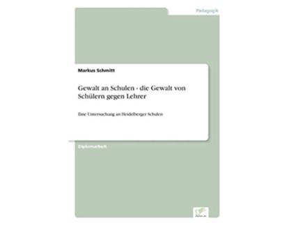 Livro Gewalt an Schulen die Gewalt von Schülern gegen Lehrer Eine Untersuchung an Heidelberger Schulen German Edition de Markus Schmitt (Alemão)
